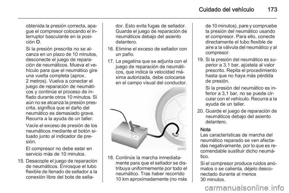 OPEL MOVANO_B 2015 Manual de Instrucciones (in Spanish) Cuidado del vehículo173
obtenida la presión correcta, apa‐gue el compresor colocando el in‐
terruptor basculante en la posi‐
ción O.
Si la presión prescrita no se al‐
canza en un plazo de OPEL MOVANO_B 2015 Manual de Instrucciones (in Spanish) Cuidado del vehículo173
obtenida la presión correcta, apa‐gue el compresor colocando el in‐
terruptor basculante en la posi‐
ción O.
Si la presión prescrita no se al‐
canza en un plazo de