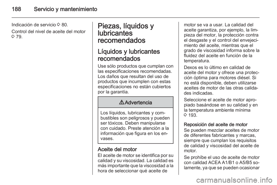 OPEL MOVANO_B 2015 Manual de Instrucciones (in Spanish) 188Servicio y mantenimiento
Indicación de servicio 3 80.
Control del nivel de aceite del motor
3 79.Piezas, líquidos y
lubricantes
recomendados
Líquidos y lubricantes
recomendados Use sólo produc OPEL MOVANO_B 2015 Manual de Instrucciones (in Spanish) 188Servicio y mantenimiento
Indicación de servicio 3 80.
Control del nivel de aceite del motor
3 79.Piezas, líquidos y
lubricantes
recomendados
Líquidos y lubricantes
recomendados Use sólo produc