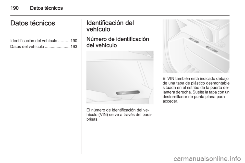 OPEL MOVANO_B 2015  Manual de Instrucciones (in Spanish) 190Datos técnicosDatos técnicosIdentificación del vehículo.........190
Datos del vehículo .....................193Identificación del
vehículo
Número de identificación
del vehículo
El número