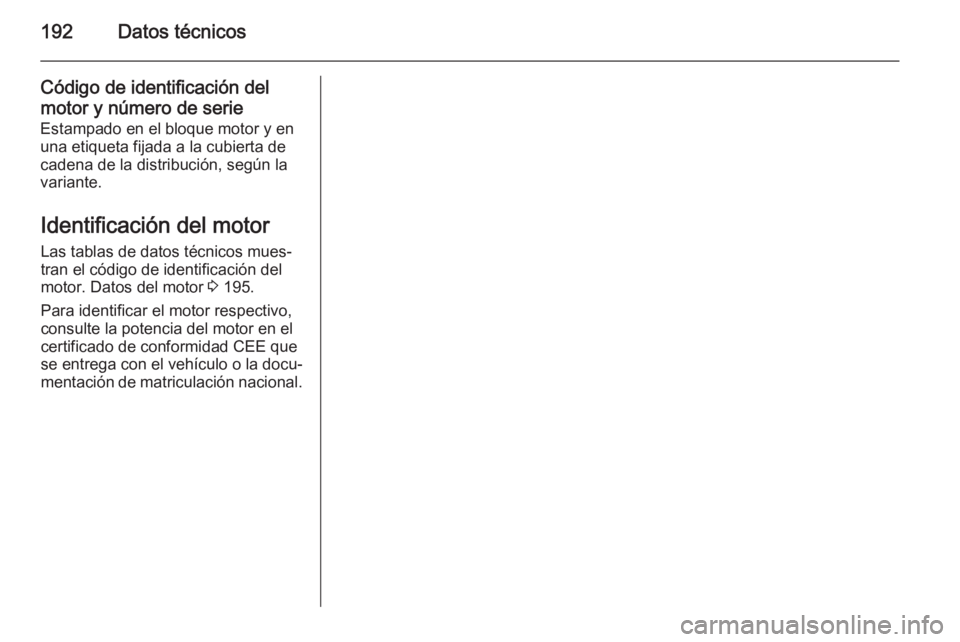 OPEL MOVANO_B 2015  Manual de Instrucciones (in Spanish) 192Datos técnicos
Código de identificación del
motor y número de serie
Estampado en el bloque motor y en una etiqueta fijada a la cubierta de
cadena de la distribución, según la
variante.
Identi