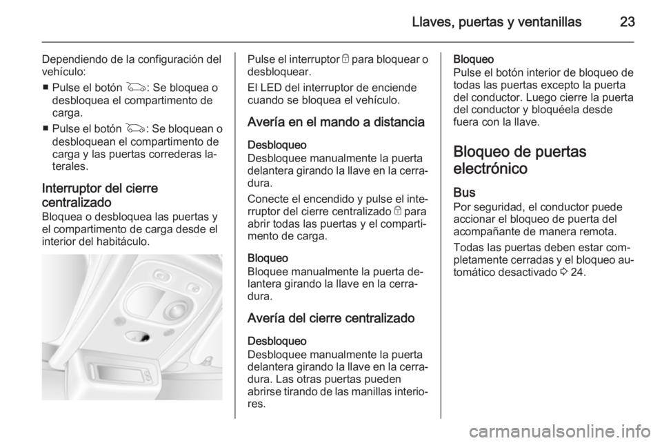 OPEL MOVANO_B 2015 Manual de Instrucciones (in Spanish) Llaves, puertas y ventanillas23
Dependiendo de la configuración del
vehículo:
■ Pulse el botón G: Se bloquea o
desbloquea el compartimento de
carga.
■ Pulse el botón G: Se bloquean o
desbloq OPEL MOVANO_B 2015 Manual de Instrucciones (in Spanish) Llaves, puertas y ventanillas23
Dependiendo de la configuración del
vehículo:
■ Pulse el botón G: Se bloquea o
desbloquea el compartimento de
carga.
■ Pulse el botón G: Se bloquean o
desbloq