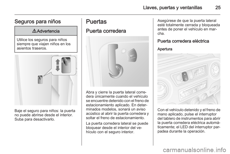OPEL MOVANO_B 2015 Manual de Instrucciones (in Spanish) Llaves, puertas y ventanillas25Seguros para niños9Advertencia
Utilice los seguros para niños
siempre que viajen niños en los
asientos traseros.
Baje el seguro para niños: la puerta no puede abrirs OPEL MOVANO_B 2015 Manual de Instrucciones (in Spanish) Llaves, puertas y ventanillas25Seguros para niños9Advertencia
Utilice los seguros para niños
siempre que viajen niños en los
asientos traseros.
Baje el seguro para niños: la puerta no puede abrirs