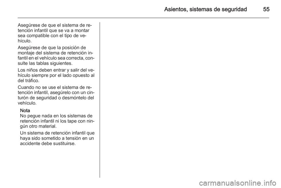 OPEL MOVANO_B 2015  Manual de Instrucciones (in Spanish) Asientos, sistemas de seguridad55
Asegúrese de que el sistema de re‐
tención infantil que se va a montar sea compatible con el tipo de ve‐
hículo.
Asegúrese de que la posición de
montaje del 