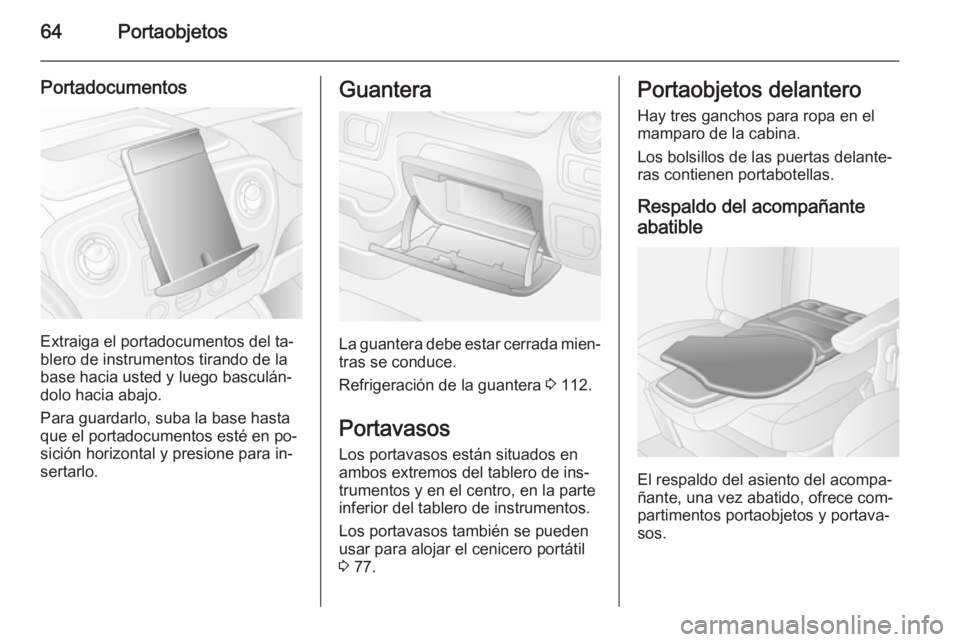 OPEL MOVANO_B 2015  Manual de Instrucciones (in Spanish) 64Portaobjetos
Portadocumentos
Extraiga el portadocumentos del ta‐
blero de instrumentos tirando de la
base hacia usted y luego basculán‐
dolo hacia abajo.
Para guardarlo, suba la base hasta
que 