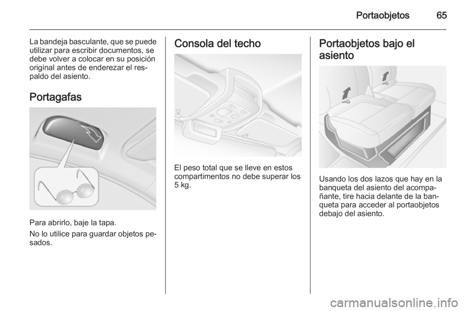 OPEL MOVANO_B 2015  Manual de Instrucciones (in Spanish) Portaobjetos65
La bandeja basculante, que se puedeutilizar para escribir documentos, se
debe volver a colocar en su posición
original antes de enderezar el res‐
paldo del asiento.
Portagafas
Para a
