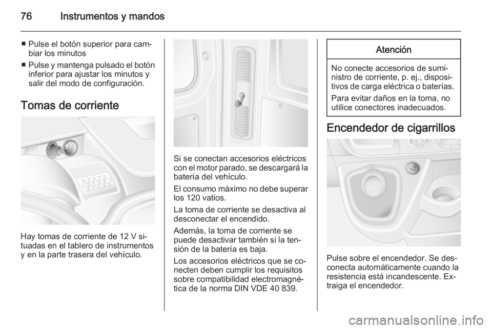 OPEL MOVANO_B 2015 Manual de Instrucciones (in Spanish) 76Instrumentos y mandos
■ Pulse el botón superior para cam‐biar los minutos
■ Pulse y mantenga pulsado el botón
inferior para ajustar los minutos y
salir del modo de configuración.
Tomas de c OPEL MOVANO_B 2015 Manual de Instrucciones (in Spanish) 76Instrumentos y mandos
■ Pulse el botón superior para cam‐biar los minutos
■ Pulse y mantenga pulsado el botón
inferior para ajustar los minutos y
salir del modo de configuración.
Tomas de c