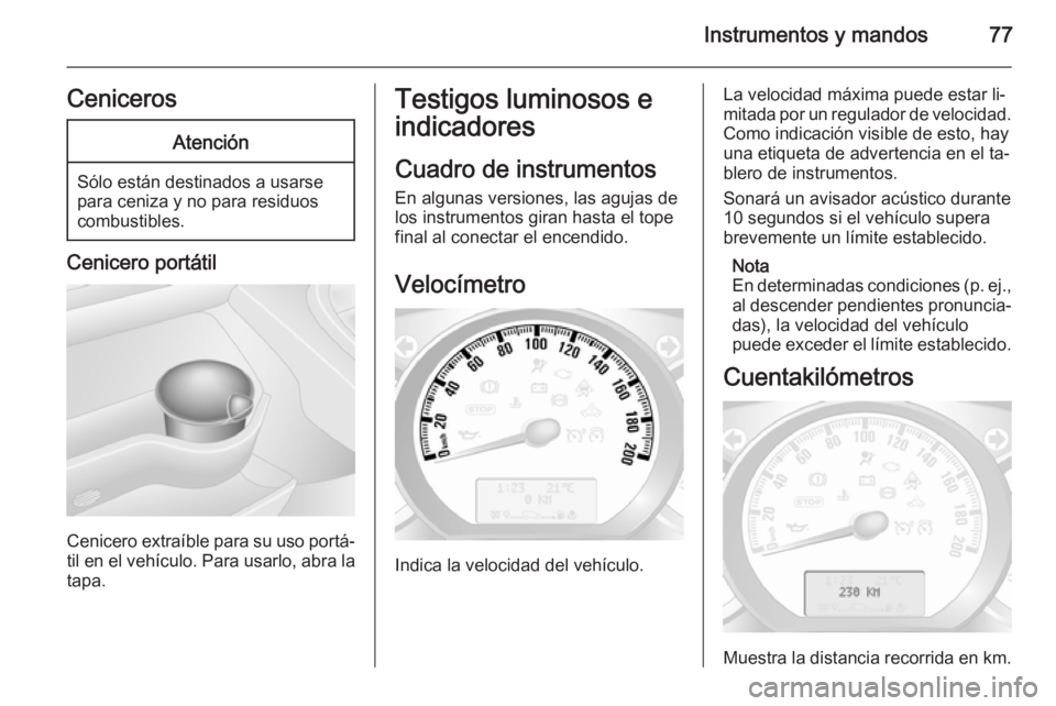 OPEL MOVANO_B 2015  Manual de Instrucciones (in Spanish) Instrumentos y mandos77CenicerosAtención
Sólo están destinados a usarse
para ceniza y no para residuos
combustibles.
Cenicero portátil
Cenicero extraíble para su uso portá‐ til en el vehículo