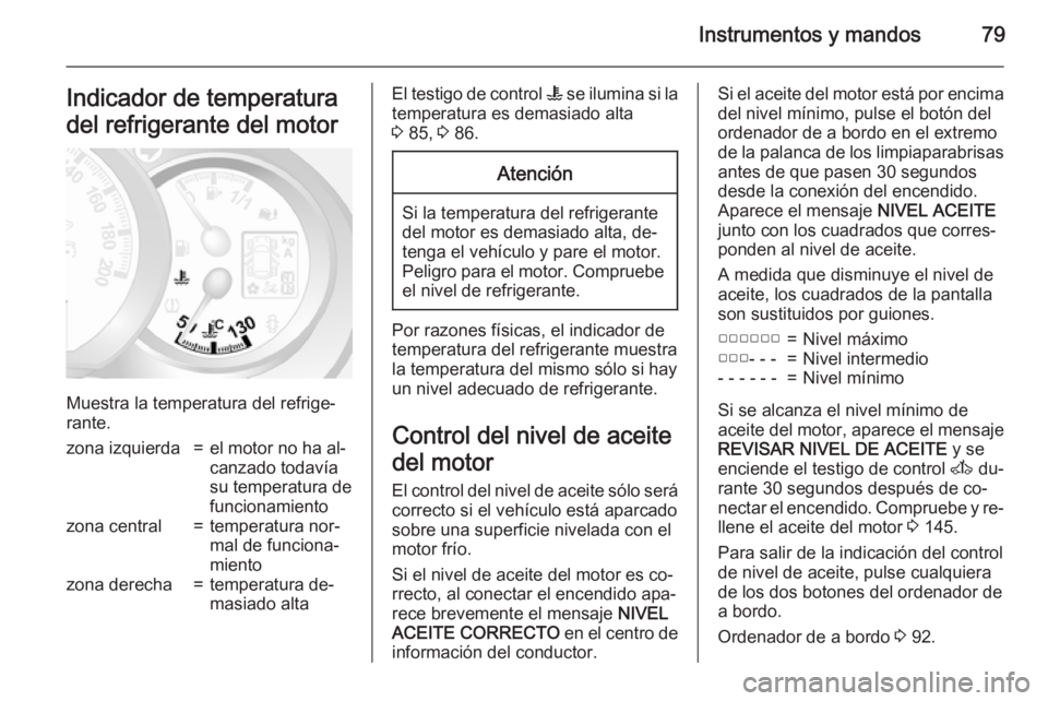 OPEL MOVANO_B 2015 Manual de Instrucciones (in Spanish) Instrumentos y mandos79Indicador de temperatura
del refrigerante del motor
Muestra la temperatura del refrige‐
rante.
zona izquierda=el motor no ha al‐
canzado todavía
su temperatura de
funcionam OPEL MOVANO_B 2015 Manual de Instrucciones (in Spanish) Instrumentos y mandos79Indicador de temperatura
del refrigerante del motor
Muestra la temperatura del refrige‐
rante.
zona izquierda=el motor no ha al‐
canzado todavía
su temperatura de
funcionam