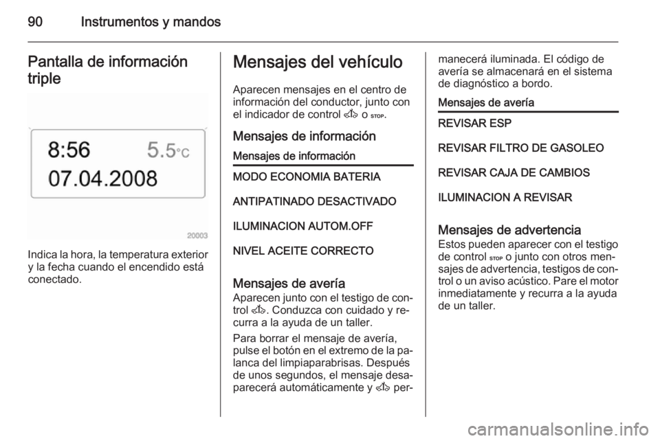 OPEL MOVANO_B 2015 Manual de Instrucciones (in Spanish) 90Instrumentos y mandosPantalla de información
triple
Indica la hora, la temperatura exterior y la fecha cuando el encendido está
conectado.
Mensajes del vehículo
Aparecen mensajes en el centro dei OPEL MOVANO_B 2015 Manual de Instrucciones (in Spanish) 90Instrumentos y mandosPantalla de información
triple
Indica la hora, la temperatura exterior y la fecha cuando el encendido está
conectado.
Mensajes del vehículo
Aparecen mensajes en el centro dei