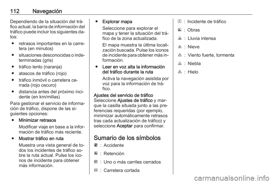 OPEL VIVARO B 2016.5 Manual de infoentretenimiento (in Spanish) 112NavegaciónDependiendo de la situación del trá‐fico actual, la barra de información del
tráfico puede incluir los siguientes da‐
tos:
● retrasos importantes en la carre‐ tera (en minuto OPEL VIVARO B 2016.5 Manual de infoentretenimiento (in Spanish) 112NavegaciónDependiendo de la situación del trá‐fico actual, la barra de información del
tráfico puede incluir los siguientes da‐
tos:
● retrasos importantes en la carre‐ tera (en minuto
