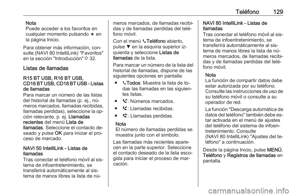 OPEL VIVARO B 2016.5 Manual de infoentretenimiento (in Spanish) Teléfono129Nota
Puede acceder a los favoritos en
cualquier momento pulsando f en
la página Inicio.
Para obtener más información, con‐
sulte (NAVI 80 IntelliLink) "Favoritos"
en la secci OPEL VIVARO B 2016.5 Manual de infoentretenimiento (in Spanish) Teléfono129Nota
Puede acceder a los favoritos en
cualquier momento pulsando f en
la página Inicio.
Para obtener más información, con‐
sulte (NAVI 80 IntelliLink) "Favoritos"
en la secci