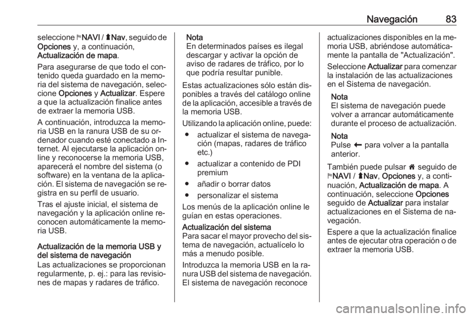 OPEL VIVARO B 2016.5 Manual de infoentretenimiento (in Spanish) Navegación83seleccione yNAVI / ý Nav , seguido de
Opciones y, a continuación,
Actualización de mapa .
Para asegurarse de que todo el con‐
tenido queda guardado en la memo‐
ria del sistema de OPEL VIVARO B 2016.5 Manual de infoentretenimiento (in Spanish) Navegación83seleccione yNAVI / ý Nav , seguido de
Opciones y, a continuación,
Actualización de mapa .
Para asegurarse de que todo el con‐
tenido queda guardado en la memo‐
ria del sistema de
