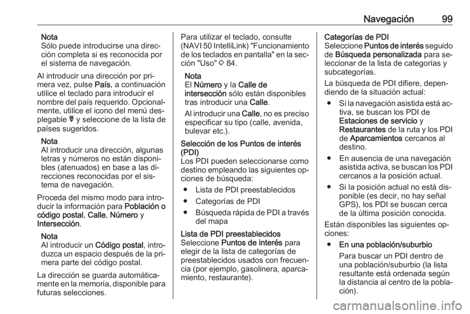 OPEL VIVARO B 2016.5 Manual de infoentretenimiento (in Spanish) Navegación99Nota
Sólo puede introducirse una direc‐
ción completa si es reconocida por
el sistema de navegación.
Al introducir una dirección por pri‐
mera vez, pulse País, a continuación
u OPEL VIVARO B 2016.5 Manual de infoentretenimiento (in Spanish) Navegación99Nota
Sólo puede introducirse una direc‐
ción completa si es reconocida por
el sistema de navegación.
Al introducir una dirección por pri‐
mera vez, pulse País, a continuación
u
