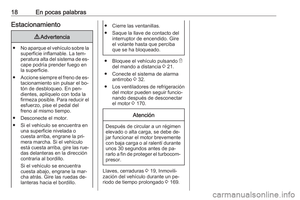 OPEL MOVANO_B 2016.5  Manual de Instrucciones (in Spanish) 18En pocas palabrasEstacionamiento9Advertencia
● No aparque el vehículo sobre la
superficie inflamable. La tem‐
peratura alta del sistema de es‐ cape podría prender fuego en
la superficie.
●