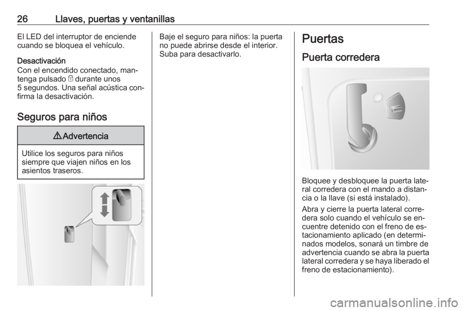 OPEL MOVANO_B 2016.5  Manual de Instrucciones (in Spanish) 26Llaves, puertas y ventanillasEl LED del interruptor de enciende
cuando se bloquea el vehículo.
Desactivación
Con el encendido conectado, man‐ tenga pulsado  e durante unos
5 segundos . Una seña