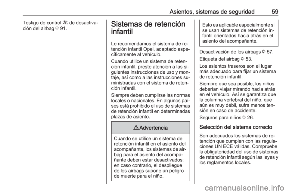 OPEL MOVANO_B 2016.5  Manual de Instrucciones (in Spanish) Asientos, sistemas de seguridad59Testigo de control W de desactiva‐
ción del airbag  3 91.Sistemas de retención
infantil
Le recomendamos el sistema de re‐tención infantil Opel, adaptado espe‐