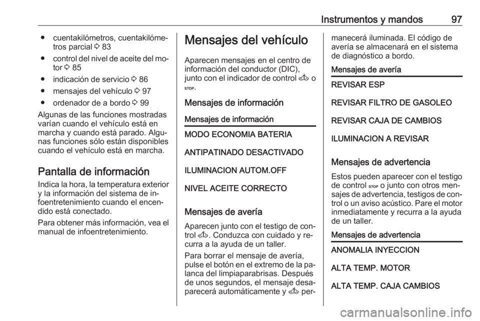 OPEL MOVANO_B 2016.5  Manual de Instrucciones (in Spanish) Instrumentos y mandos97● cuentakilómetros, cuentakilóme‐tros parcial  3 83
● control del nivel de aceite del mo‐
tor  3 85
● indicación de servicio  3 86
● mensajes del vehículo  3 97
