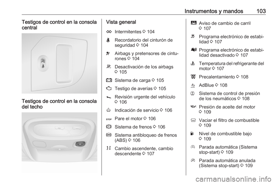 OPEL MOVANO_B 2018.5  Manual de Instrucciones (in Spanish) Instrumentos y mandos103Testigos de control en la consola
central
Testigos de control en la consola
del techo
Vista generalOIntermitentes  3 104XRecordatorio del cinturón de
seguridad  3 104vAirbags 