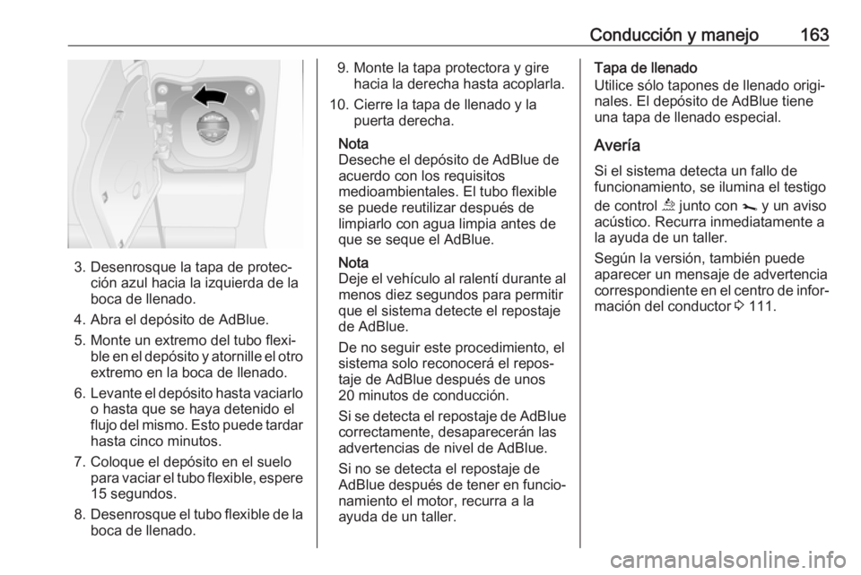 OPEL MOVANO_B 2018.5 Manual de Instrucciones (in Spanish) Conducción y manejo163
3. Desenrosque la tapa de protec‐ción azul hacia la izquierda de la
boca de llenado.
4. Abra el depósito de AdBlue.
5. Monte un extremo del tubo flexi‐ ble en el depósit OPEL MOVANO_B 2018.5 Manual de Instrucciones (in Spanish) Conducción y manejo163
3. Desenrosque la tapa de protec‐ción azul hacia la izquierda de la
boca de llenado.
4. Abra el depósito de AdBlue.
5. Monte un extremo del tubo flexi‐ ble en el depósit