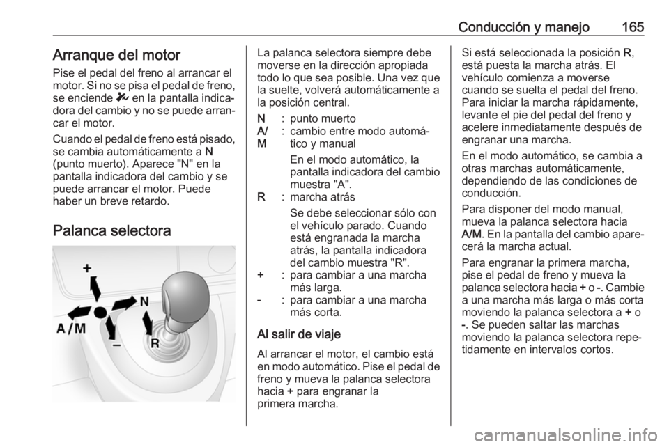 OPEL MOVANO_B 2018.5 Manual de Instrucciones (in Spanish) Conducción y manejo165Arranque del motor
Pise el pedal del freno al arrancar el motor. Si no se pisa el pedal de freno,
se enciende T en la pantalla indica‐
dora del cambio y no se puede arran‐
OPEL MOVANO_B 2018.5 Manual de Instrucciones (in Spanish) Conducción y manejo165Arranque del motor
Pise el pedal del freno al arrancar el motor. Si no se pisa el pedal de freno,
se enciende T en la pantalla indica‐
dora del cambio y no se puede arran‐