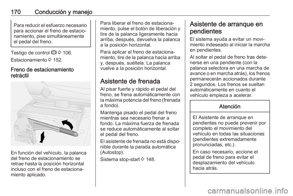 OPEL MOVANO_B 2018.5 Manual de Instrucciones (in Spanish) 170Conducción y manejoPara reducir el esfuerzo necesariopara accionar el freno de estacio‐
namiento, pise simultáneamente
el pedal del freno.
Testigo de control R 3 106.
Estacionamiento 3 152.
OPEL MOVANO_B 2018.5 Manual de Instrucciones (in Spanish) 170Conducción y manejoPara reducir el esfuerzo necesariopara accionar el freno de estacio‐
namiento, pise simultáneamente
el pedal del freno.
Testigo de control R 3 106.
Estacionamiento 3 152.
