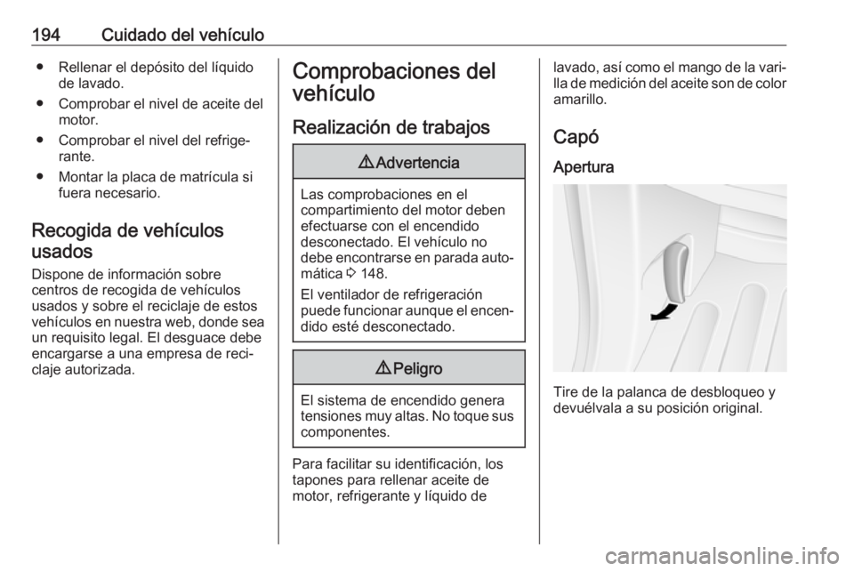 OPEL MOVANO_B 2018.5  Manual de Instrucciones (in Spanish) 194Cuidado del vehículo● Rellenar el depósito del líquidode lavado.
● Comprobar el nivel de aceite del motor.
● Comprobar el nivel del refrige‐ rante.
● Montar la placa de matrícula si f