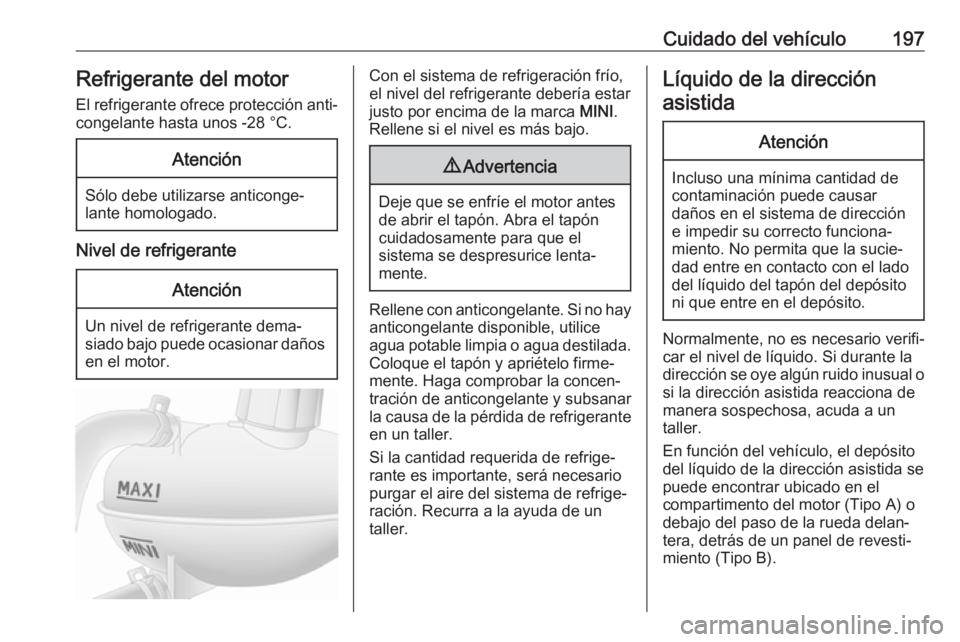 OPEL MOVANO_B 2018.5  Manual de Instrucciones (in Spanish) Cuidado del vehículo197Refrigerante del motor
El refrigerante ofrece protección anti‐ congelante hasta unos -28 °C.Atención
Sólo debe utilizarse anticonge‐
lante homologado.
Nivel de refriger
