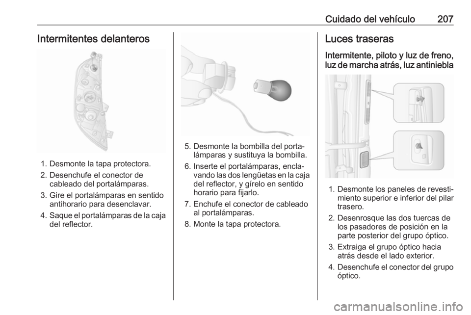 OPEL MOVANO_B 2018.5  Manual de Instrucciones (in Spanish) Cuidado del vehículo207Intermitentes delanteros
1. Desmonte la tapa protectora.
2. Desenchufe el conector de cableado del portalámparas.
3. Gire el portalámparas en sentido antihorario para desencl