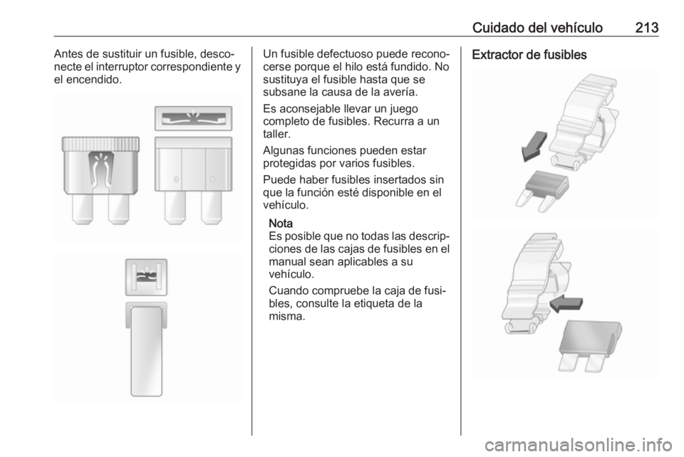 OPEL MOVANO_B 2018.5  Manual de Instrucciones (in Spanish) Cuidado del vehículo213Antes de sustituir un fusible, desco‐
necte el interruptor correspondiente y
el encendido.Un fusible defectuoso puede recono‐
cerse porque el hilo está fundido. No sustitu