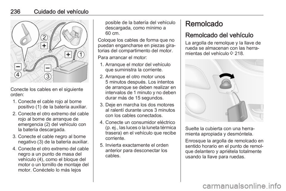 OPEL MOVANO_B 2018.5  Manual de Instrucciones (in Spanish) 236Cuidado del vehículo
Conecte los cables en el siguiente
orden:
1. Conecte el cable rojo al borne positivo (1) de la batería auxiliar.
2. Conecte el otro extremo del cable
rojo al borne de arranqu