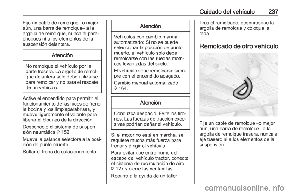 OPEL MOVANO_B 2018.5  Manual de Instrucciones (in Spanish) Cuidado del vehículo237Fije un cable de remolque –o mejor
aún, una barra de remolque– a la
argolla de remolque, nunca al para‐ choques ni a los elementos de la
suspensión delantera.Atención
