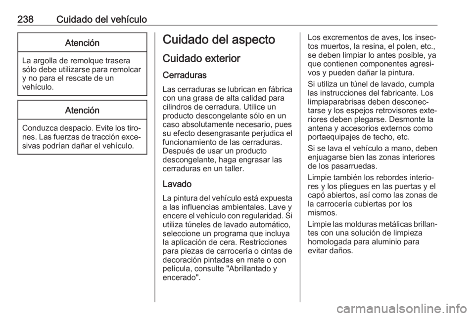 OPEL MOVANO_B 2018.5  Manual de Instrucciones (in Spanish) 238Cuidado del vehículoAtención
La argolla de remolque trasera
sólo debe utilizarse para remolcar y no para el rescate de un
vehículo.
Atención
Conduzca despacio. Evite los tiro‐ nes. Las fuerz