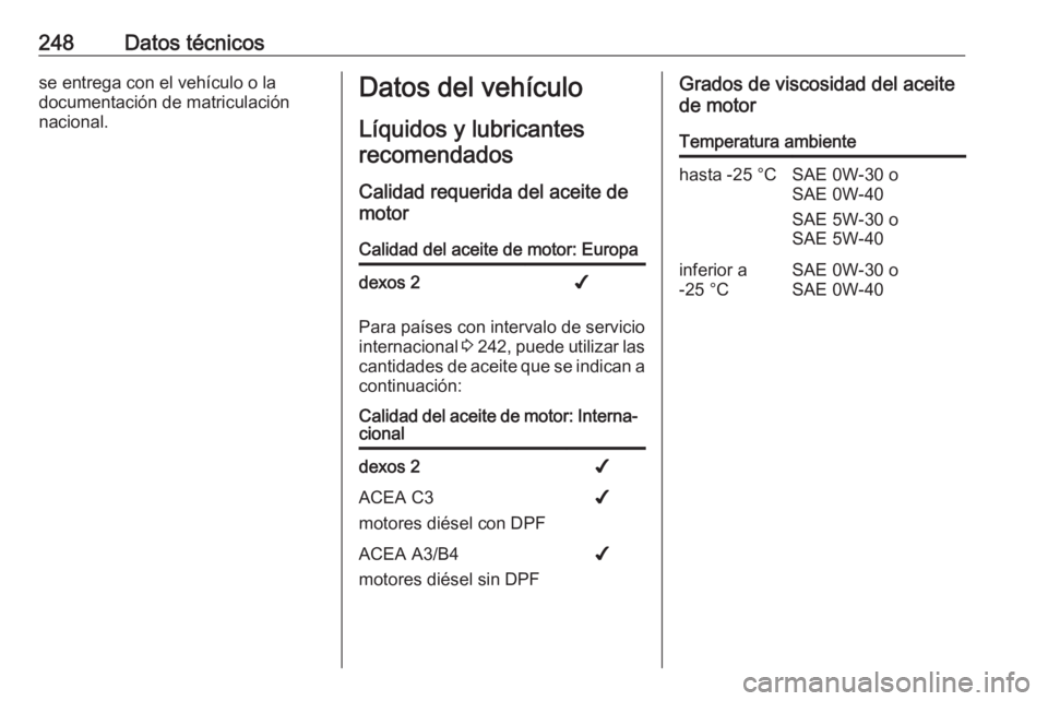 OPEL MOVANO_B 2018.5  Manual de Instrucciones (in Spanish) 248Datos técnicosse entrega con el vehículo o la
documentación de matriculación
nacional.Datos del vehículo
Líquidos y lubricantesrecomendados
Calidad requerida del aceite de
motorCalidad del ac
