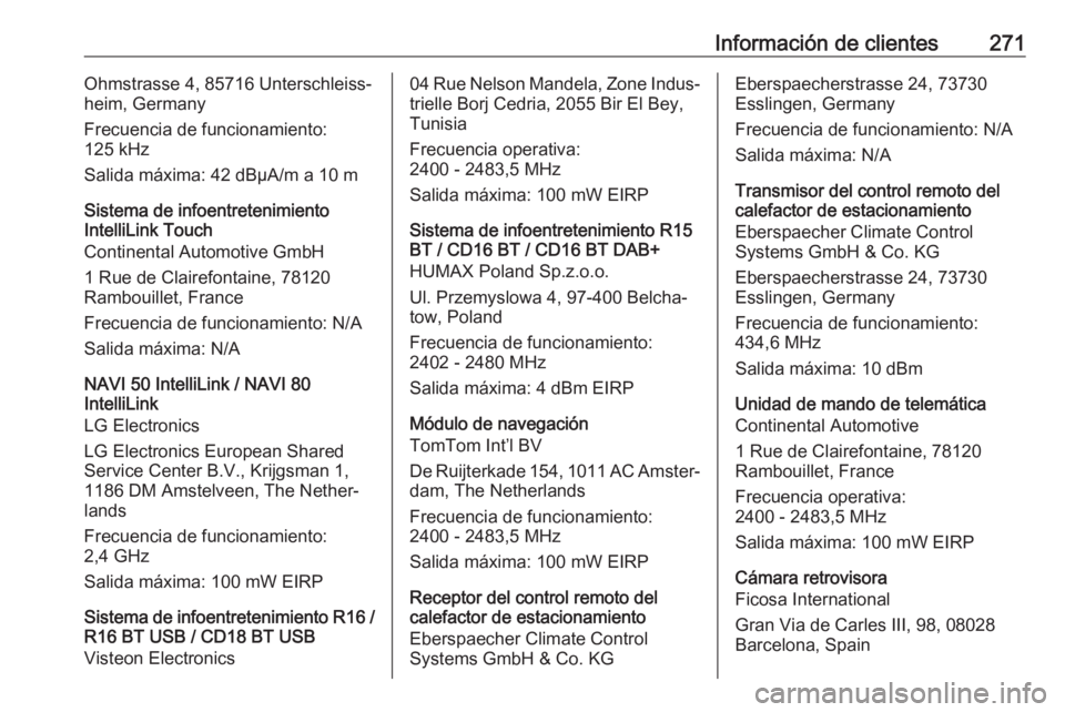OPEL MOVANO_B 2018.5  Manual de Instrucciones (in Spanish) Información de clientes271Ohmstrasse 4, 85716 Unterschleiss‐
heim, Germany
Frecuencia de funcionamiento:
125 kHz
Salida máxima: 42 dBµA/m a 10 m
Sistema de infoentretenimiento
IntelliLink Touch
C