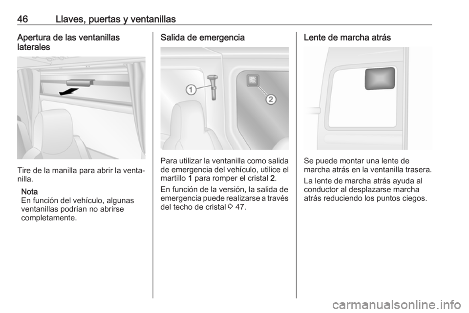 OPEL MOVANO_B 2018.5  Manual de Instrucciones (in Spanish) 46Llaves, puertas y ventanillasApertura de las ventanillas
laterales
Tire de la manilla para abrir la venta‐
nilla.
Nota
En función del vehículo, algunas
ventanillas podrían no abrirse
completame
