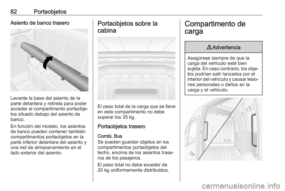 OPEL MOVANO_B 2018.5  Manual de Instrucciones (in Spanish) 82PortaobjetosAsiento de banco trasero
Levante la base del asiento de la
parte delantera y retírela para poder acceder al compartimento portaobje‐
tos situado debajo del asiento de
banco.
En funci