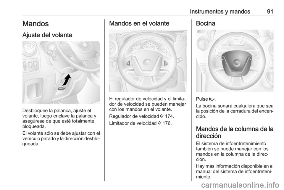 OPEL MOVANO_B 2018.5  Manual de Instrucciones (in Spanish) Instrumentos y mandos91Mandos
Ajuste del volante
Desbloquee la palanca, ajuste el
volante, luego enclave la palanca y
asegúrese de que esté totalmente
bloqueada.
El volante sólo se debe ajustar con