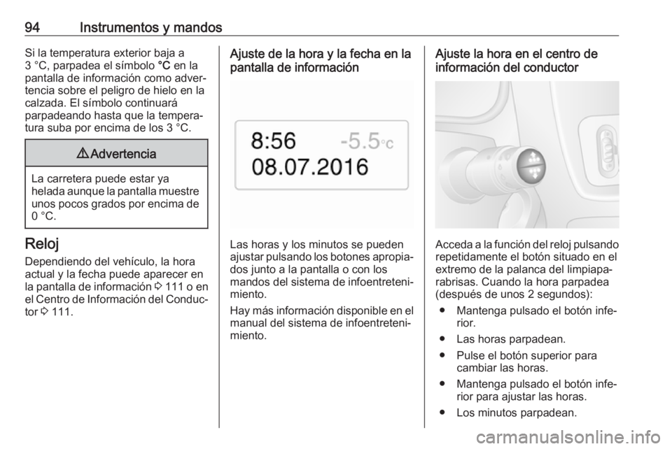 OPEL MOVANO_B 2018.5  Manual de Instrucciones (in Spanish) 94Instrumentos y mandosSi la temperatura exterior baja a
3 °C, parpadea el símbolo  °C en la
pantalla de información como adver‐
tencia sobre el peligro de hielo en la calzada. El símbolo conti