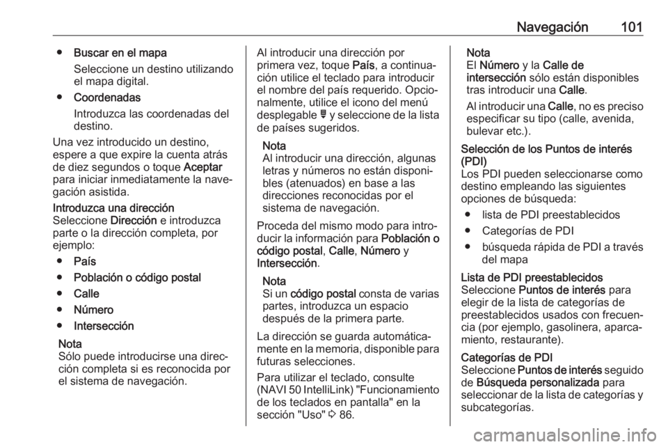 OPEL MOVANO_B 2019 Manual de infoentretenimiento (in Spanish) Navegación101●Buscar en el mapa
Seleccione un destino utilizando
el mapa digital.
● Coordenadas
Introduzca las coordenadas del
destino.
Una vez introducido un destino,
espere a que expire la cuen OPEL MOVANO_B 2019 Manual de infoentretenimiento (in Spanish) Navegación101●Buscar en el mapa
Seleccione un destino utilizando
el mapa digital.
● Coordenadas
Introduzca las coordenadas del
destino.
Una vez introducido un destino,
espere a que expire la cuen