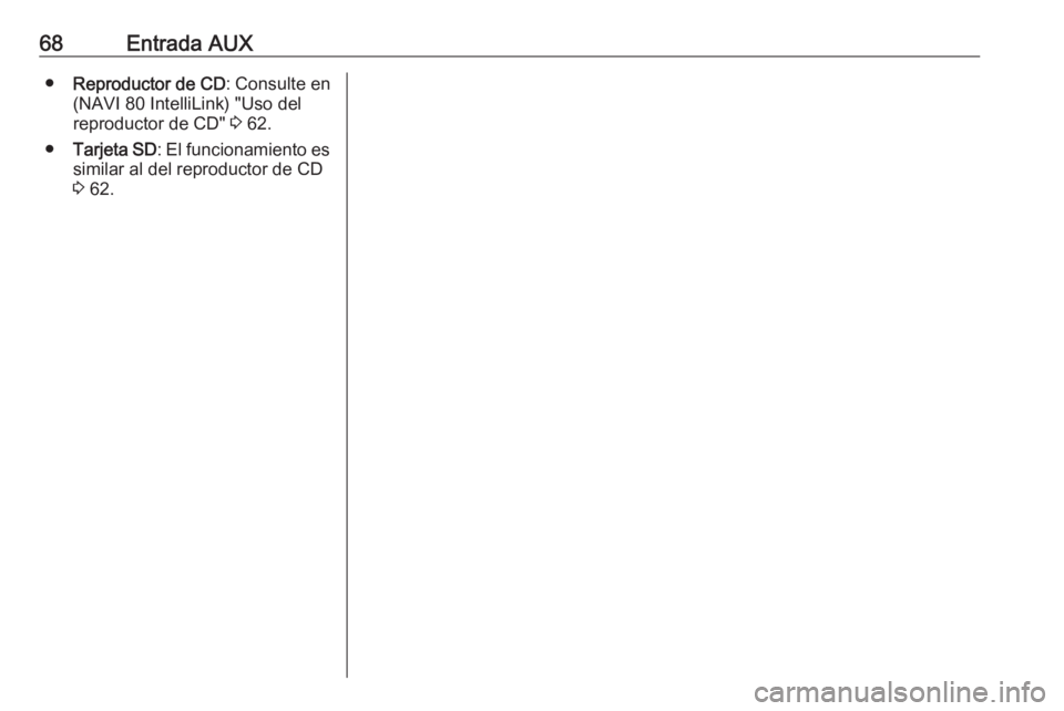 OPEL MOVANO_B 2019  Manual de infoentretenimiento (in Spanish) 68Entrada AUX●Reproductor de CD : Consulte en
(NAVI 80 IntelliLink) "Uso del
reproductor de CD"  3 62.
● Tarjeta SD : El funcionamiento es
similar al del reproductor de CD 3  62. 