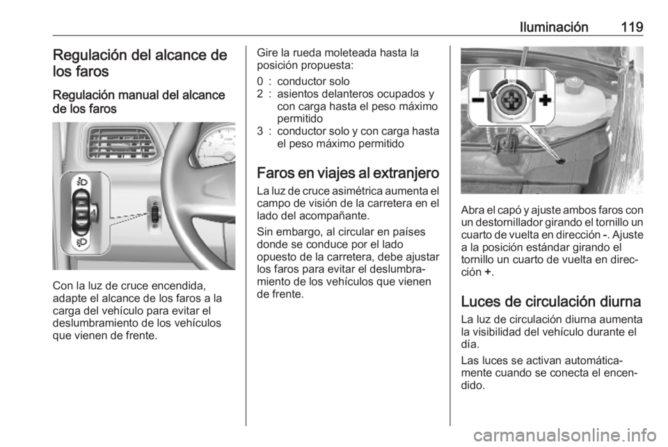 OPEL MOVANO_B 2020  Manual de Instrucciones (in Spanish) Iluminación119Regulación del alcance de
los faros
Regulación manual del alcance
de los faros 
Con la luz de cruce encendida,
adapte el alcance de los faros a la
carga del vehículo para evitar el
d