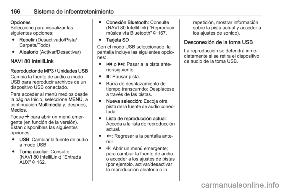 OPEL MOVANO_B 2020 Manual de Instrucciones (in Spanish) 166Sistema de infoentretenimientoOpciones
Seleccione para visualizar las
siguientes opciones:
● Repetir (Desactivado/Pista/
Carpeta/Todo)
● Aleatorio (Activar/Desactivar)
NAVI 80 IntelliLink
Rep OPEL MOVANO_B 2020 Manual de Instrucciones (in Spanish) 166Sistema de infoentretenimientoOpciones
Seleccione para visualizar las
siguientes opciones:
● Repetir (Desactivado/Pista/
Carpeta/Todo)
● Aleatorio (Activar/Desactivar)
NAVI 80 IntelliLink
Rep