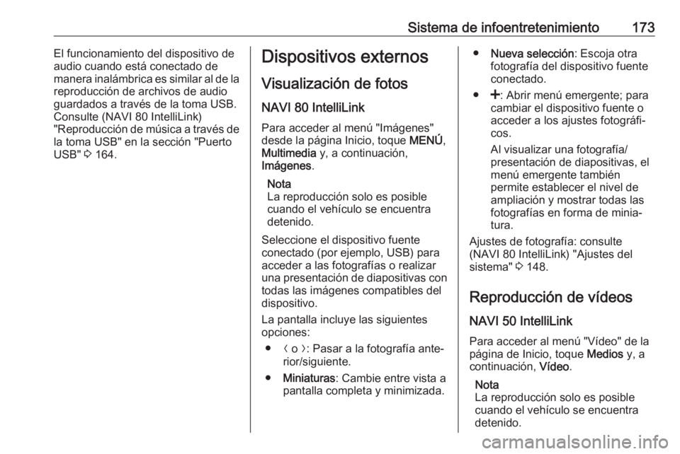 OPEL MOVANO_B 2020  Manual de Instrucciones (in Spanish) Sistema de infoentretenimiento173El funcionamiento del dispositivo de
audio cuando está conectado de
manera inalámbrica es similar al de la
reproducción de archivos de audio
guardados a través de 