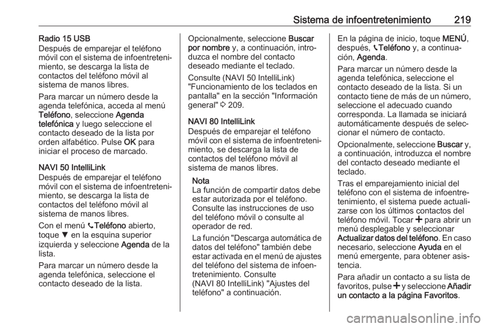 OPEL MOVANO_B 2020 Manual de Instrucciones (in Spanish) Sistema de infoentretenimiento219Radio 15 USB
Después de emparejar el teléfono
móvil con el sistema de infoentreteni‐
miento, se descarga la lista de
contactos del teléfono móvil al
sistema de OPEL MOVANO_B 2020 Manual de Instrucciones (in Spanish) Sistema de infoentretenimiento219Radio 15 USB
Después de emparejar el teléfono
móvil con el sistema de infoentreteni‐
miento, se descarga la lista de
contactos del teléfono móvil al
sistema de