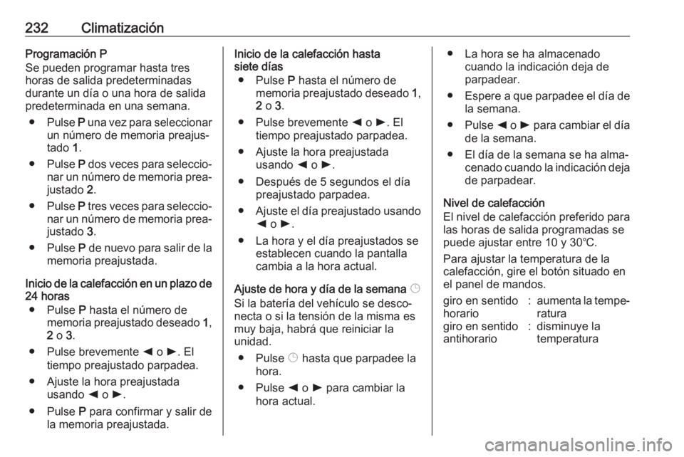 OPEL MOVANO_B 2020  Manual de Instrucciones (in Spanish) 232ClimatizaciónProgramación P
Se pueden programar hasta tres
horas de salida predeterminadas
durante un día o una hora de salida
predeterminada en una semana.
● Pulse  P una vez para seleccionar