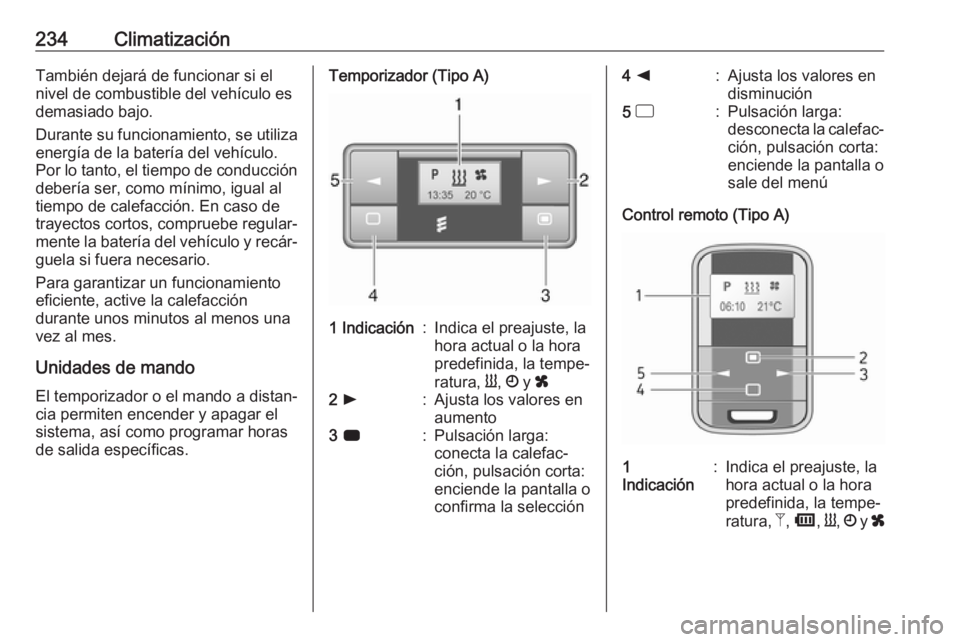 OPEL MOVANO_B 2020  Manual de Instrucciones (in Spanish) 234ClimatizaciónTambién dejará de funcionar si el
nivel de combustible del vehículo es
demasiado bajo.
Durante su funcionamiento, se utiliza
energía de la batería del vehículo.
Por lo tanto, el