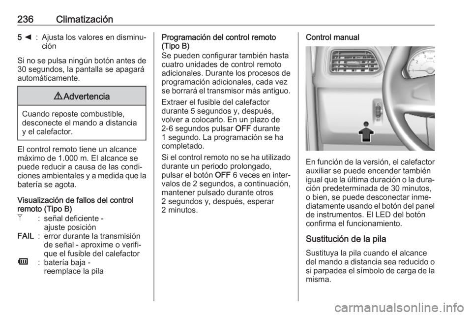 OPEL MOVANO_B 2020  Manual de Instrucciones (in Spanish) 236Climatización5 k:Ajusta los valores en disminu‐
ción
Si no se pulsa ningún botón antes de
30 segundos, la pantalla se apagará
automáticamente.
9 Advertencia
Cuando reposte combustible,
desc