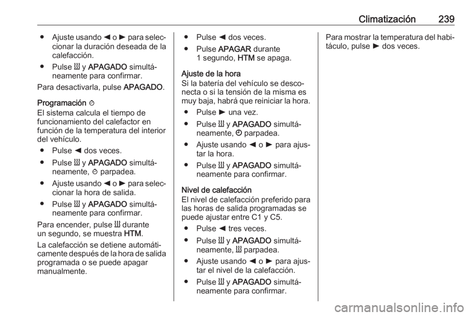 OPEL MOVANO_B 2020  Manual de Instrucciones (in Spanish) Climatización239●Ajuste usando  k o l  para selec‐
cionar la duración deseada de la
calefacción.
● Pulse  Y y  APAGADO  simultá‐
neamente para confirmar.
Para desactivarla, pulse  APAGADO.