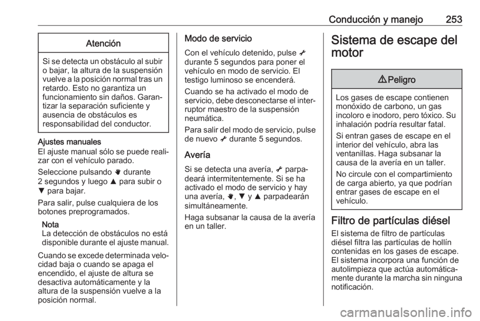 OPEL MOVANO_B 2020  Manual de Instrucciones (in Spanish) Conducción y manejo253Atención
Si se detecta un obstáculo al subiro bajar, la altura de la suspensión
vuelve a la posición normal tras un retardo. Esto no garantiza un
funcionamiento sin daños. 