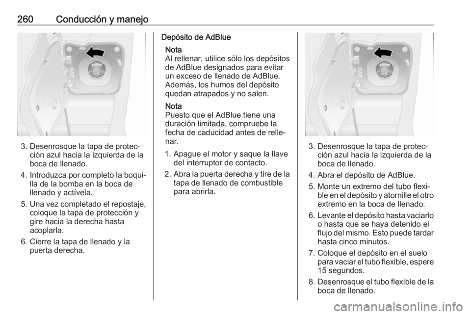 OPEL MOVANO_B 2020 Manual de Instrucciones (in Spanish) 260Conducción y manejo
3. Desenrosque la tapa de protec‐ción azul hacia la izquierda de la
boca de llenado.
4. Introduzca por completo la boqui‐
lla de la bomba en la boca de
llenado y actívela OPEL MOVANO_B 2020 Manual de Instrucciones (in Spanish) 260Conducción y manejo
3. Desenrosque la tapa de protec‐ción azul hacia la izquierda de la
boca de llenado.
4. Introduzca por completo la boqui‐
lla de la bomba en la boca de
llenado y actívela